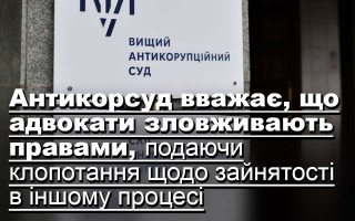Антикорсуд вважає, що адвокати зловживають правами, подаючи клопотання щодо зайнятості в іншому процесі