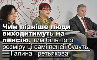 Чим пізніше люди виходитимуть на пенсію, тим більшого розміру ці самі пенсії будуть, — Галина Третьякова