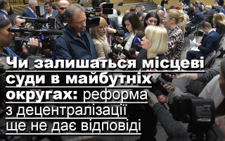 Чи залишаться місцеві суди в майбутніх округах: реформа з децентралізації ще не дає відповіді