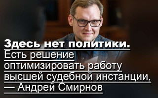 Здесь нет политики. Есть решение оптимизировать работу высшей судебной инстанции, — Андрей Смирнов