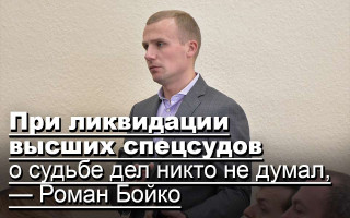 При ликвидации высших спецсудов о судьбе дел никто не думал, — Роман Бойко