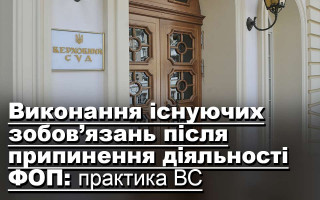 Виконання існуючих зобов’язань після припинення діяльності ФОП: практика ВС