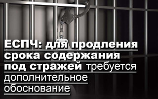 ЕСПЧ: для продления срока содержания под стражей требуется дополнительное обоснование