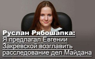 Руслан Рябошапка: Я предлагал Евгении Закревской возглавить расследование дел Майдана