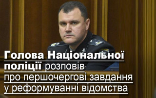 Голова Національної поліції розповів про першочергові завдання у реформуванні відомства
