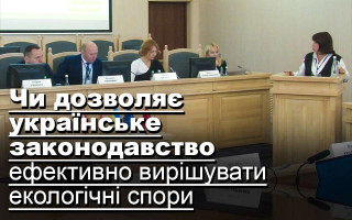 Чи дозволяє українське законодавство ефективно вирішувати екологічні спори