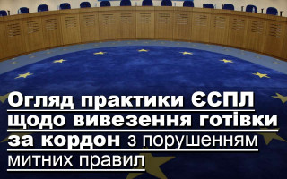 Огляд практики ЄСПЛ щодо вивезення готівки за кордон з порушенням митних правил