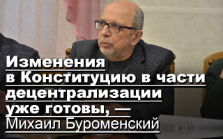 Изменения в Конституцию в части децентрализации уже готовы, — Михаил Буроменский
