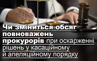 Чи зміниться обсяг повноважень прокурорів при оскарженні рішень у касаційному й апеляційному порядку