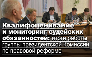 Квалифоценивание и мониторинг судейских обязанностей: итоги работы группы президентской Комиссии по правовой реформе