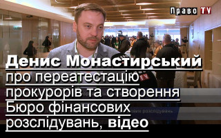 Денис Монастирський про переатестацію прокурорів та створення Бюро фінансових розслідувань, відео
