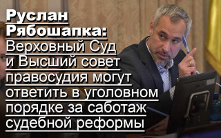 Руслан Рябошапка: Верховный Суд и Высший совет правосудия могут ответить в уголовном порядке за саботаж судебной реформы