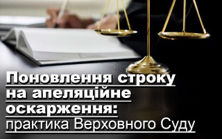 Поновлення строку на апеляційне оскарження: практика Верховного Суду