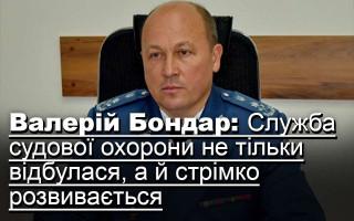 Валерій Бондар: Служба судової охорони не тільки відбулася, а й стрімко розвивається