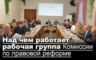 Над чем работает рабочая группа Комиссии по правовой реформе