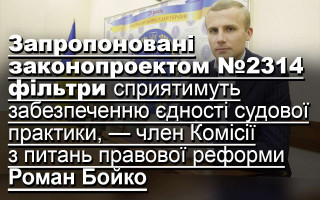 Запропоновані законопроектом №2314 фільтри сприятимуть забезпеченню єдності судової практики, — член Комісії з питань правової реформи Роман Бойко