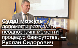 Судді можуть допомогти розв’язати неоднозначні моменти процедур банкрутства, — Руслан Сидорович