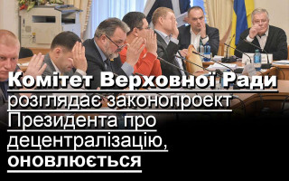 Комітет Верховної Ради розглядає законопроект Президента про децентралізацію, оновлюється