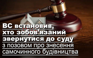 ВС встановив, хто зобов’язаний звернутися до суду з позовом про знесення самочинного будівництва