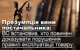 Презумпція вини постачальника: ВС встановив, хто повинен доказувати порушення правил експлуатації товару