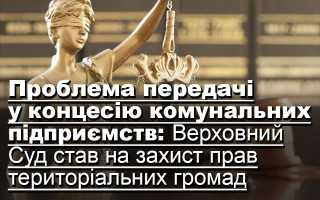 Проблема передачі у концесію комунальних підприємств: Верховний Суд став на захист прав територіальних громад