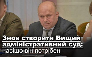 Знов створити Вищий адміністративний суд: навіщо він потрібен