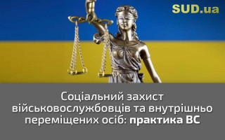 Соціальний захист військовослужбовців та внутрішньо переміщених осіб: практика ВС
