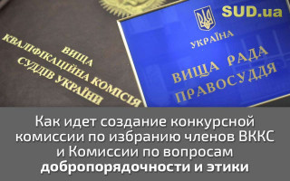 Как идет создание конкурсной комиссии по избранию членов ВККС и Комиссии по вопросам добропорядочности и этики
