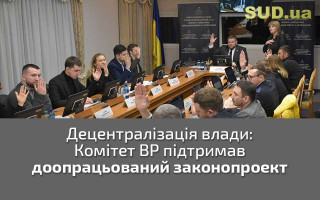 Децентралізація влади: Комітет ВР підтримав доопрацьований законопроект