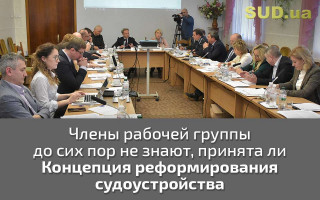 Члены рабочей группы до сих пор не знают, принята ли Концепция реформирования судоустройства