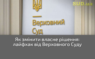 Як змінити власне рішення: лайфхак від Верховного Суду