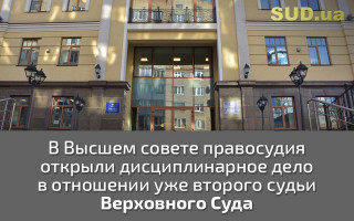 В Высшем совете правосудия открыли дисциплинарное дело в отношении уже второго судьи Верховного Суда