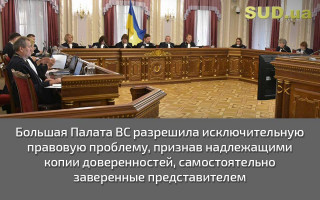 Большая Палата ВС разрешила исключительную правовую проблему, признав надлежащими копии доверенностей, самостоятельно заверенные представителем
