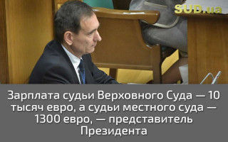Зарплата судьи Верховного Суда — 10 тысяч евро, а судьи местного суда — 1300 евро, — представитель Президента