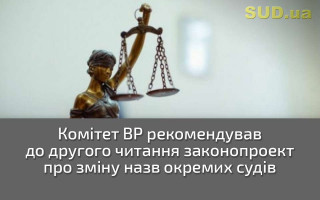 Комітет ВР рекомендував до другого читання законопроект про зміну назв окремих судів