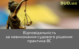 Відповідальність за невиконання судового рішення: практика ВС
