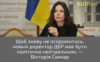 Щоб знову не осоромитись, новий директор ДБР має бути політично нейтральним, — Вікторія Сюмар