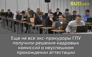 Еще не все экс-прокуроры ГПУ получили решения кадровых комиссий о неуспешном прохождении аттестации