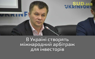 В Україні створять міжнародний арбітраж для інвесторів