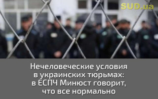Нечеловеческие условия в украинских тюрьмах: в ЕСПЧ Минюст говорит, что все нормально