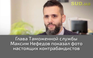 Глава Таможенной службы Максим Нефедов показал фото настоящих контрабандистов