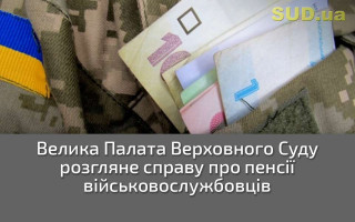 Велика Палата Верховного Суду розгляне справу про пенсії військовослужбовців