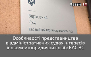 Особливості представництва в адміністративних судах інтересів іноземних юридичних осіб: КАС ВС
