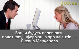 Банки будуть перевіряти податкову інформацію про клієнтів, — Оксана Маркарова