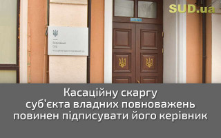 Касаційну скаргу суб’єкта владних повноважень повинен підписувати його керівник