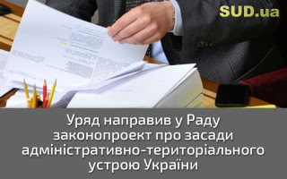 Уряд направив у Раду законопроект про засади адміністративно-територіального устрою України