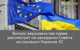 Вопрос верховенства права рассмотрят на заседании Совета ассоциации Украина-ЕС