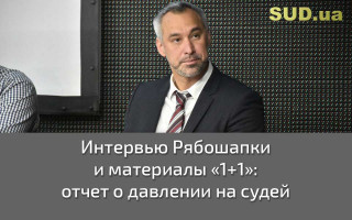 Интервью Рябошапки и материалы «1+1»: отчет о давлении на судей