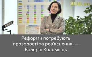 Реформи потребують прозорості та роз’яснення, — Валерія Коломієць