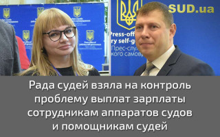 Рада судей взяла на контроль проблему выплат зарплаты сотрудникам аппаратов судов и помощникам судей
